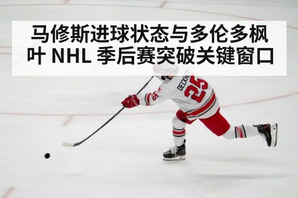 马修斯进球状态与多伦多枫叶 NHL 季后赛突破关键窗口