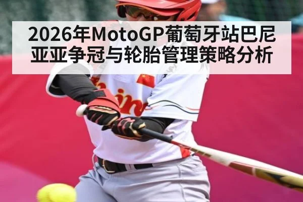 2026年MotoGP葡萄牙站巴尼亚亚争冠与轮胎管理策略分析
