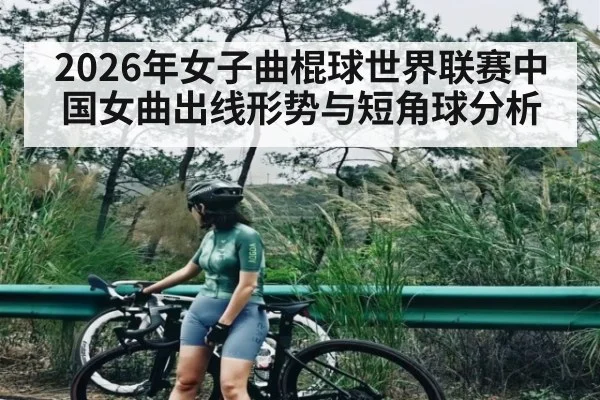 2026年女子曲棍球世界联赛中国女曲出线形势与短角球分析