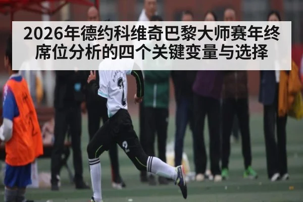 2026年德约科维奇巴黎大师赛年终席位分析的四个关键变量与选择